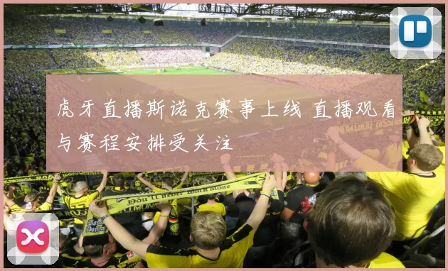 虎牙直播斯诺克赛事上线 直播观看与赛程安排受关注