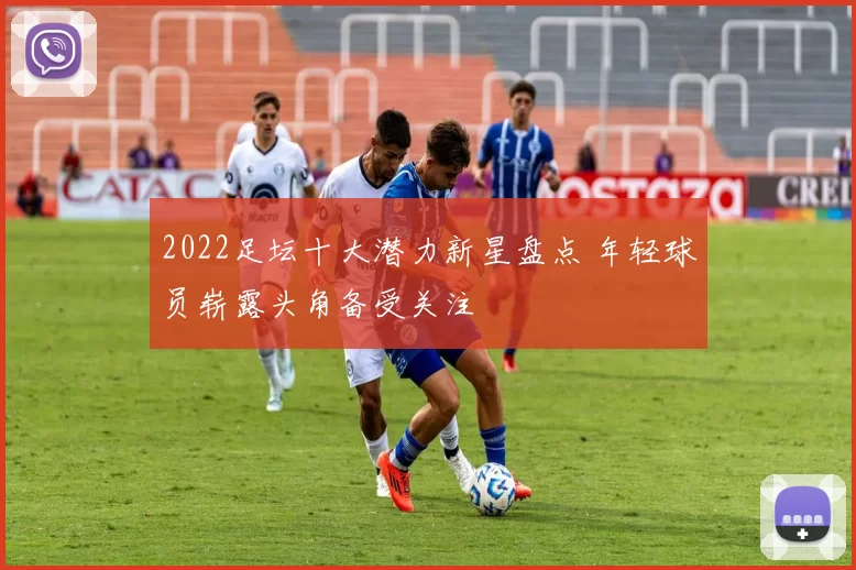 2022足坛十大潜力新星盘点 年轻球员崭露头角备受关注