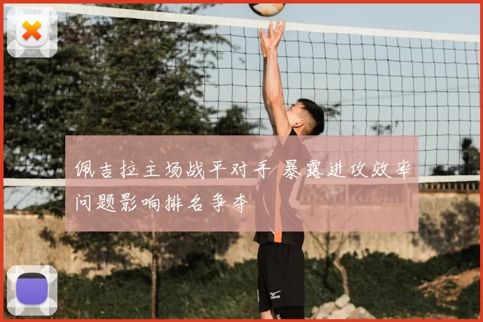 佩吉拉主场战平对手 暴露进攻效率问题影响排名争夺