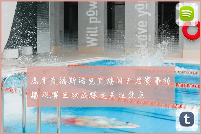 虎牙直播斯诺克直播间开启赛事转播 观赛互动成球迷关注焦点