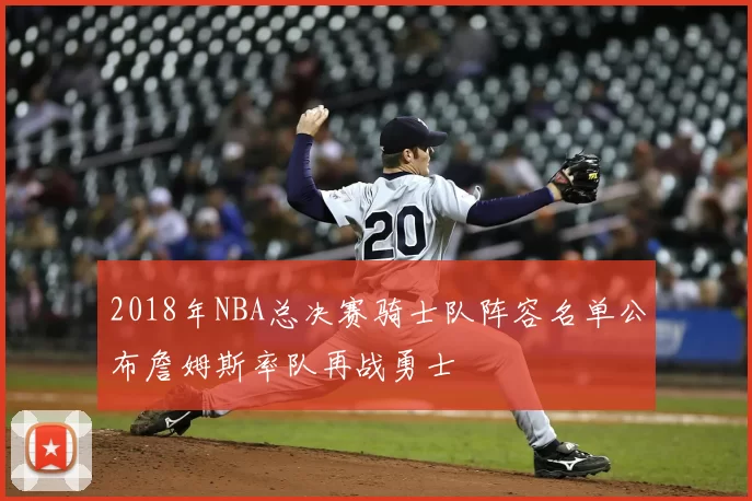 2018年NBA总决赛骑士队阵容名单公布詹姆斯率队再战勇士