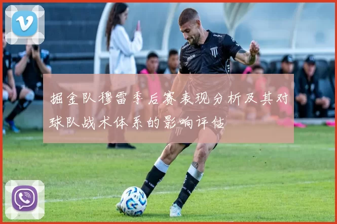 掘金队穆雷季后赛表现分析及其对球队战术体系的影响评估