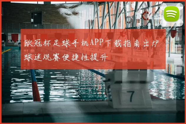 欧冠杯足球手机APP下载指南出炉 球迷观赛便捷性提升