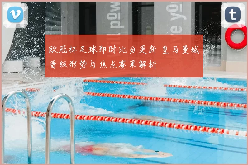 欧冠杯足球即时比分更新 皇马曼城晋级形势与焦点赛果解析