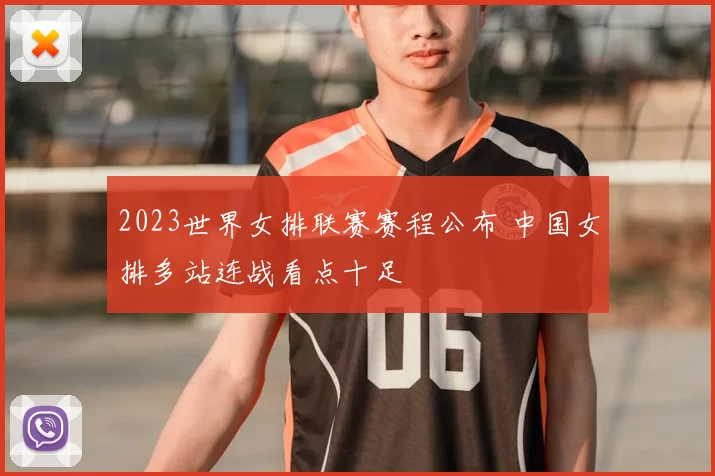 2023世界女排联赛赛程公布 中国女排多站连战看点十足