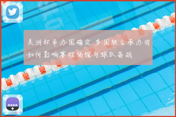 美洲杯举办国确定 多国联合承办将如何影响赛程场馆与球队备战