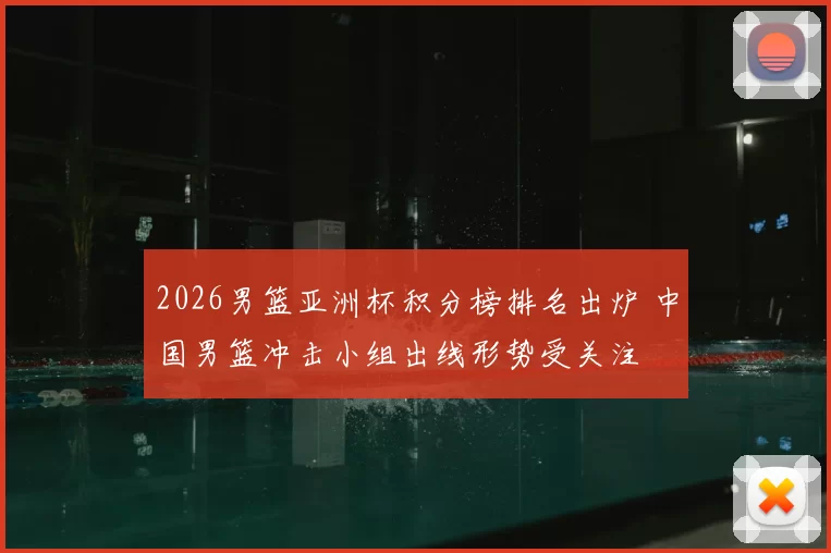 2026男篮亚洲杯积分榜排名出炉 中国男篮冲击小组出线形势受关注