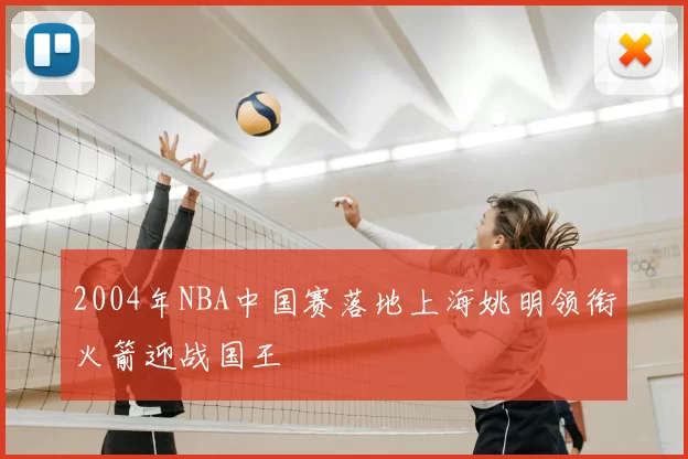 2004年NBA中国赛落地上海姚明领衔火箭迎战国王