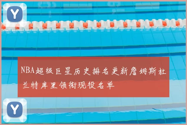 NBA超级巨星历史排名更新詹姆斯杜兰特库里领衔现役名单
