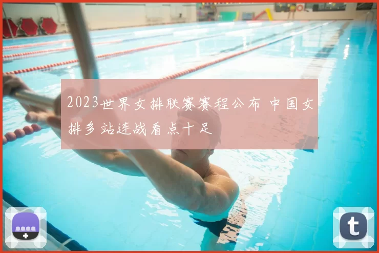 2023世界女排联赛赛程公布 中国女排多站连战看点十足