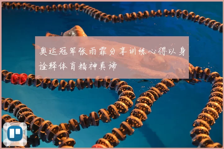奥运冠军张雨霏分享训练心得以身诠释体育精神真谛