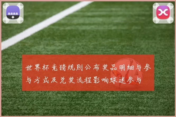 世界杯竞猜规则公布奖品明细与参与方式及兑奖流程影响球迷参与