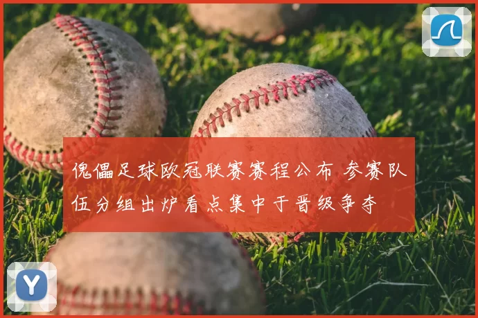 傀儡足球欧冠联赛赛程公布 参赛队伍分组出炉看点集中于晋级争夺