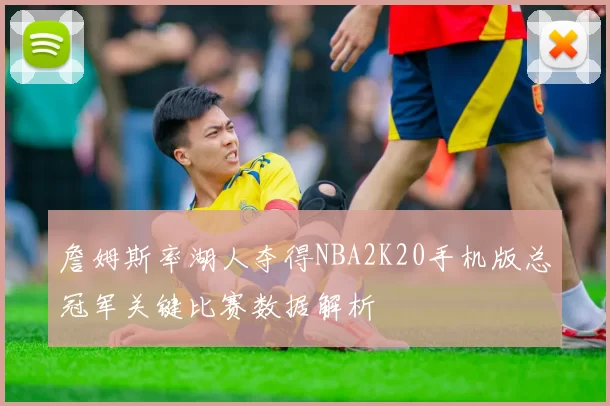 詹姆斯率湖人夺得NBA2K20手机版总冠军关键比赛数据解析