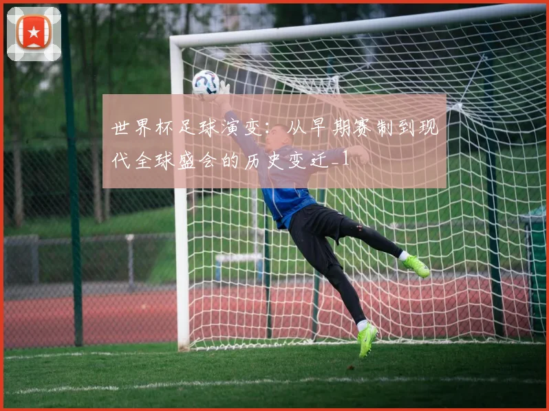 世界杯足球演变：从早期赛制到现代全球盛会的历史变迁_1