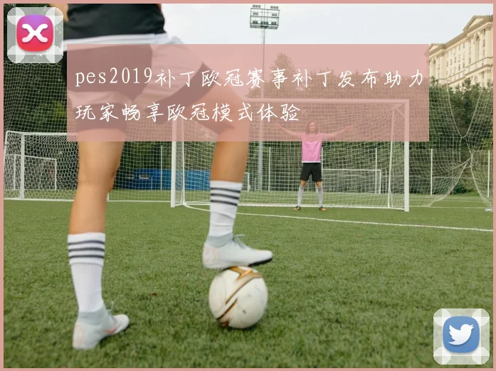 pes2019补丁欧冠赛事补丁发布助力玩家畅享欧冠模式体验