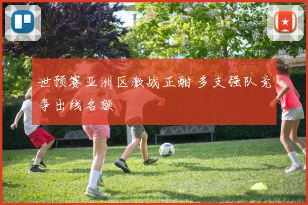 世预赛亚洲区激战正酣 多支强队竞争出线名额